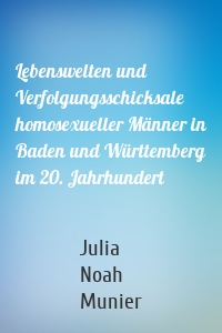 Lebenswelten und Verfolgungsschicksale homosexueller Männer in Baden und Württemberg im 20. Jahrhundert