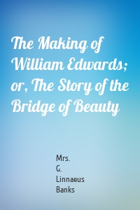 The Making of William Edwards; or, The Story of the Bridge of Beauty