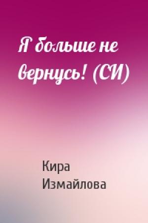 Обложка книги «Я больше не вернусь! (СИ)» — Кира Измайлова