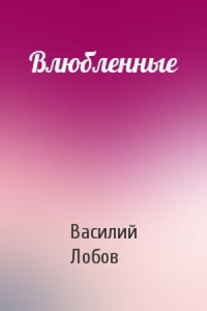 Обложка книги «Влюбленные» — Василий Лобов