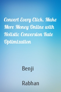 Convert Every Click. Make More Money Online with Holistic Conversion Rate Optimization