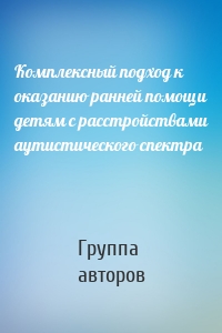 Комплексный подход к оказанию ранней помощи детям с расстройствами аутистического спектра
