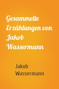 Gesammelte Erzählungen von Jakob Wassermann