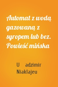 Automat z wodą gazowaną z syropem lub bez. Powieść mińska