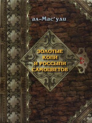 Обложка книги «Золотые копи и россыпи самоцветов (История Аббасидской династии 749-947 гг)» — Абу-л-Хасан ал-Масуди
