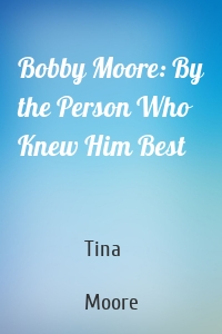 Bobby Moore: By the Person Who Knew Him Best
