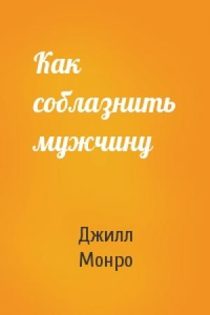 Обложка книги «Как соблазнить мужчину» — Джил Монро