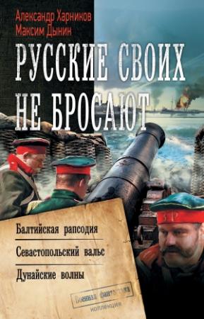 Обложка книги «Русские своих не бросают: Балтийская рапсодия. Севастопольский вальс. Дунайские волны» — Александр Харников, Максим Дынин