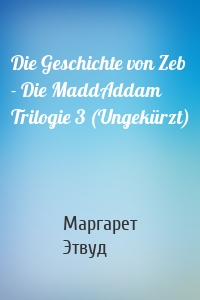 Die Geschichte von Zeb - Die MaddAddam Trilogie 3 (Ungekürzt)