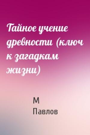 Обложка книги «Тайное учение древности (ключ к загадкам жизни)» — М Павлов