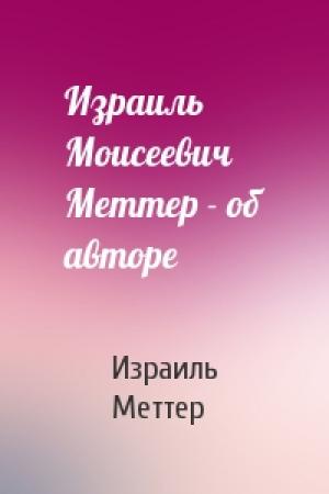 Обложка книги «Израиль Моисеевич Меттер - об авторе» — Израиль Меттер