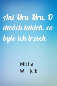 Ani Mru-Mru. O dwóch takich, co było ich trzech