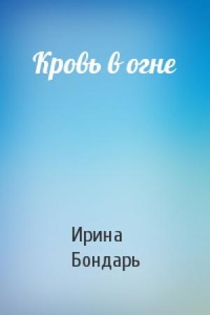 Обложка книги «Кровь в огне» — Ирина Бондарь