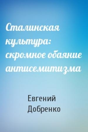 Обложка книги «Сталинская культура: скромное обаяние антисемитизма» — Евгений Добренко