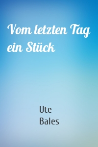 Vom letzten Tag ein Stück