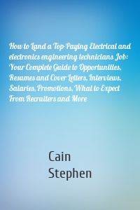 How to Land a Top-Paying Electrical and electronics engineering technicians Job: Your Complete Guide to Opportunities, Resumes and Cover Letters, Interviews, Salaries, Promotions, What to Expect From Recruiters and More