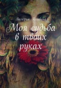 Валерия Алыбина - Моя судьба в твоих руках (СИ)