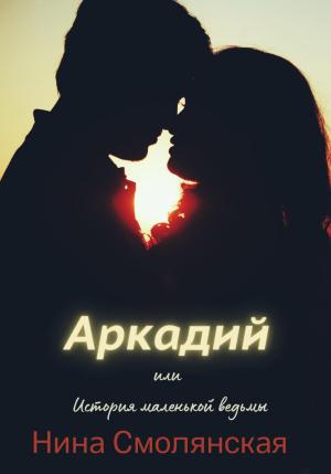 Обложка книги «Аркадий, или История маленькой ведьмы» — Нина Смолянская