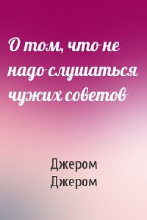 Обложка книги «О том, что не надо слушаться чужих советов» — Джером Джером