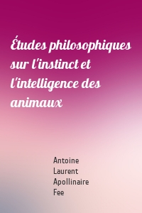 Études philosophiques sur l'instinct et l'intelligence des animaux