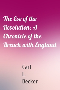 The Eve of the Revolution; A Chronicle of the Breach with England