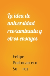 La idea de universidad reexaminada y otros ensayos