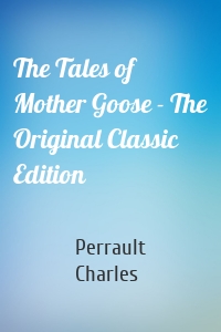 The Tales of Mother Goose - The Original Classic Edition