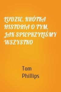 LUDZIE. KRÓTKA HISTORIA O TYM, JAK SPIEPRZYLIŚMY WSZYSTKO