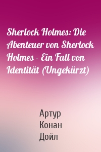 Sherlock Holmes: Die Abenteuer von Sherlock Holmes - Ein Fall von Identität (Ungekürzt)