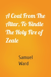A Coal From The Altar, To Kindle The Holy Fire of Zeale