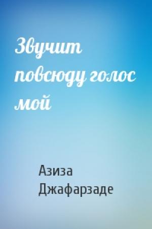 Обложка книги «Звучит повсюду голос мой» — Азиза Джафарзаде