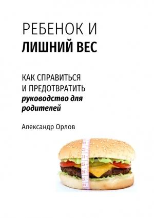Обложка книги «Ребенок и лишний вес. Как справиться и предотвратить» — Александр Орлов