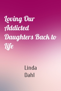 Loving Our Addicted Daughters Back to Life