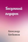 Александр Хлебников - Бесценный подарок