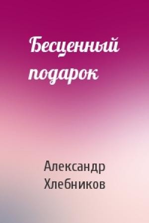 Обложка книги «Бесценный подарок» — Александр Хлебников