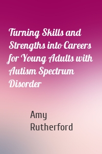 Turning Skills and Strengths into Careers for Young Adults with Autism Spectrum Disorder