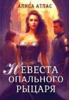 Алиса Атлас - Невеста опального рыцаря (СИ)