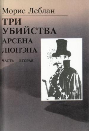 Обложка книги «Последние похождения Арсена Люпэна. Часть II: Три убийства Арсена Люпэна» — Морис Леблан