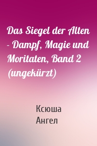 Das Siegel der Alten - Dampf, Magie und Moritaten, Band 2 (ungekürzt)