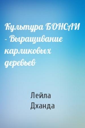 Обложка книги «Культура БОНСАИ - Выращивание карликовых деревьев» — Лейла Дханда