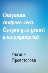 Сказания старого леса. Сказки для детей и их родителей