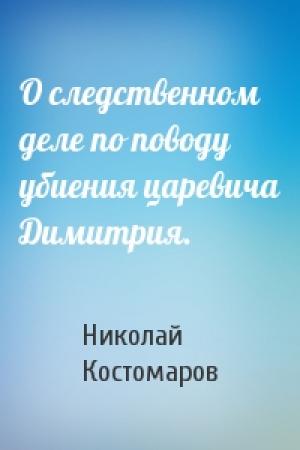 Обложка книги «О следственном деле по поводу убиения царевича Димитрия.» — Николай Костомаров