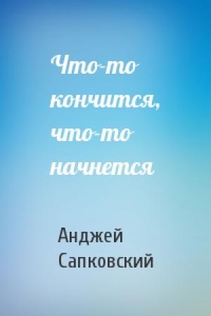 Обложка книги «Что-то кончится, что-то начнется» — Анджей Сапковский