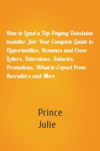 How to Land a Top-Paying Television installer Job: Your Complete Guide to Opportunities, Resumes and Cover Letters, Interviews, Salaries, Promotions, What to Expect From Recruiters and More