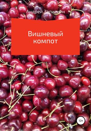 Обложка книги «Вишневый компот» — Андрей Запискин