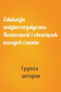 Edukacja antyterrorystyczna. Konieczność i obowiązek naszych czasów