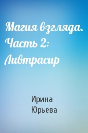 Обложка книги «Магия взгляда. Часть 2: Ливтрасир» — Ирина Юрьева