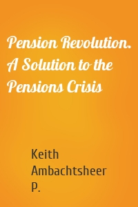 Pension Revolution. A Solution to the Pensions Crisis