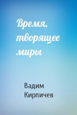 Обложка книги «Время, творящее миры» — Вадим Кирпичев