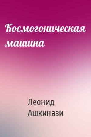 Обложка книги «Космогоническая машина» — Леонид Ашкинази